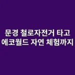 아이들과 문경 철로자전거부터 에코월드까지, 하루 꽉 채운 체험 여행기