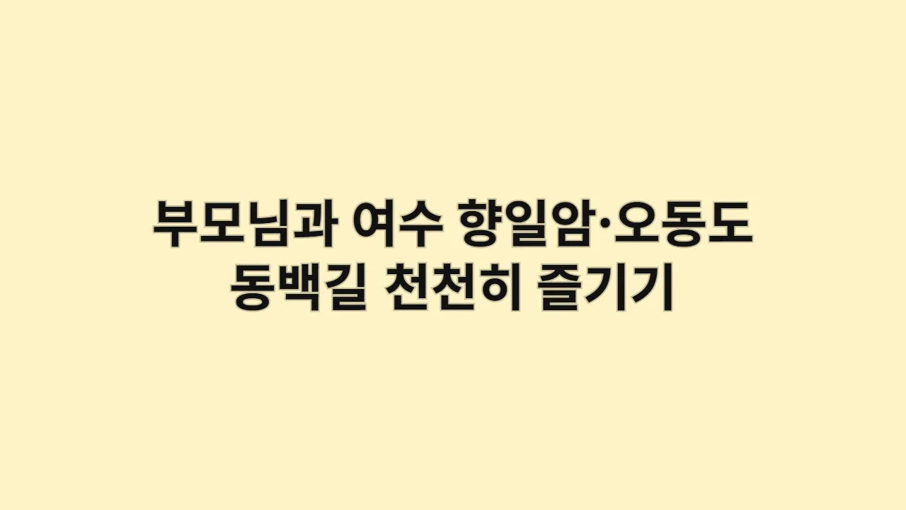 부모님과 여수 향일암·오동도 동백길 따라 바다전망 천천히 즐기기