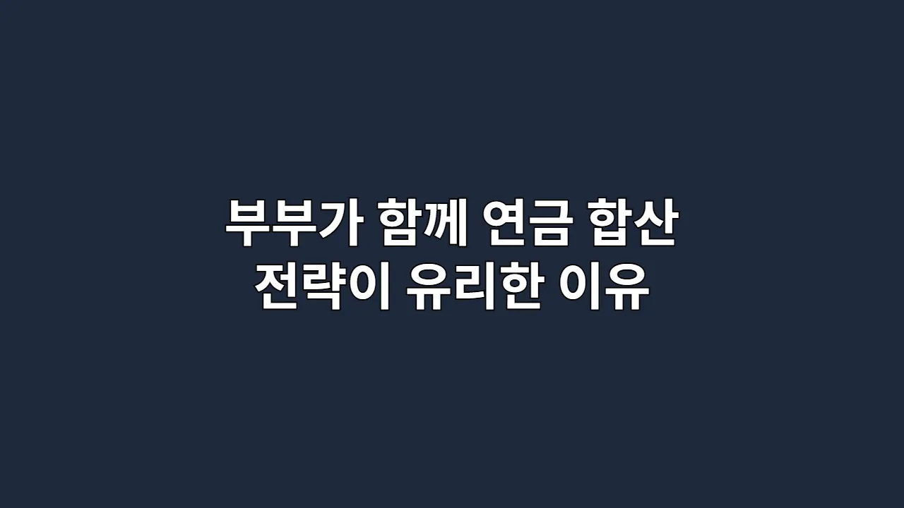 부부가 함께 설계하는 연금, 합산 전략이 유리한 이유 총정리