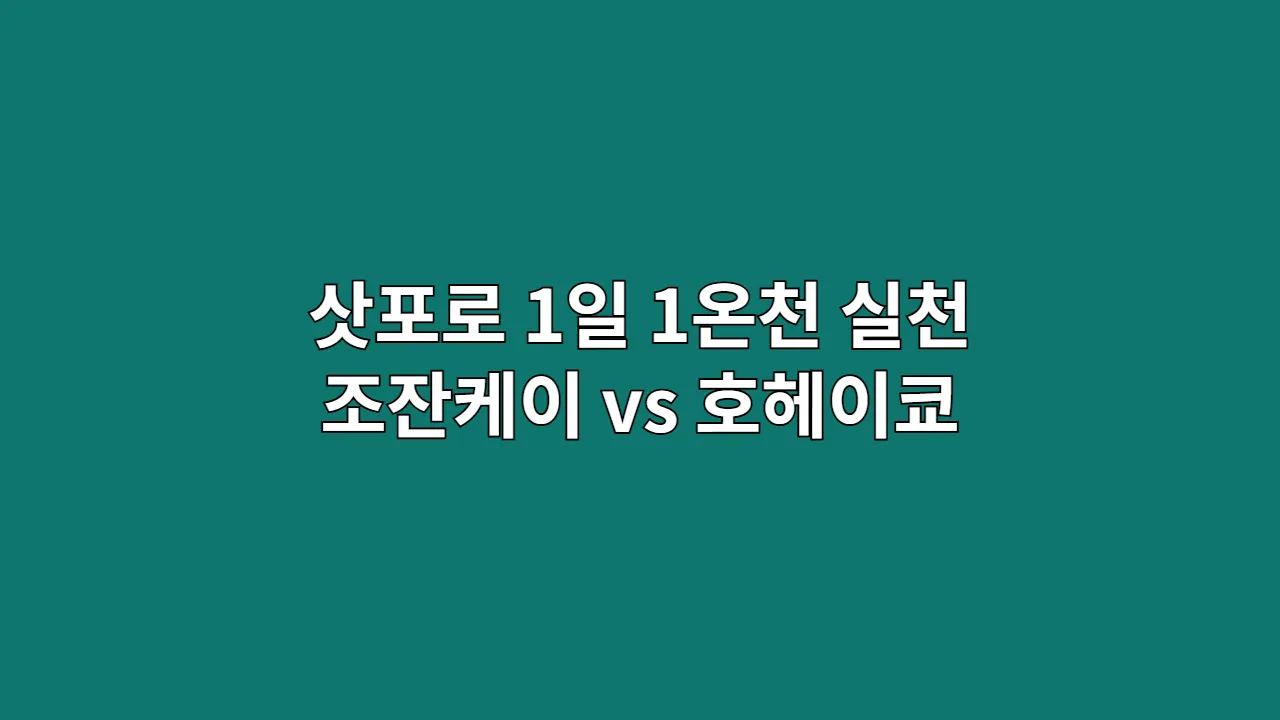 삿포로 1일 1온천 실천 후기: 조잔케이 vs 호헤이쿄, 가격·온도·경치 비교와 예약 팁