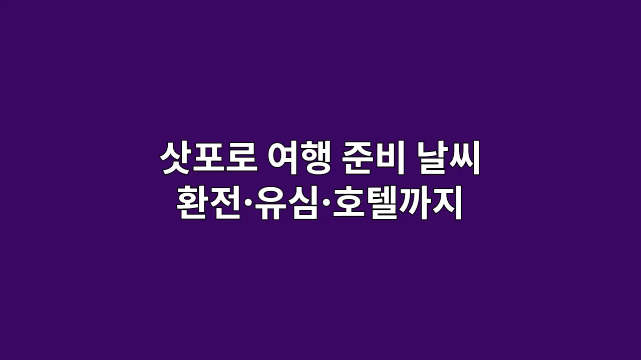 삿포로 여행 준비 가이드, 출발 전 꼭 확인! 날씨·환전·유심·호텔까지 한 번에 점검하세요