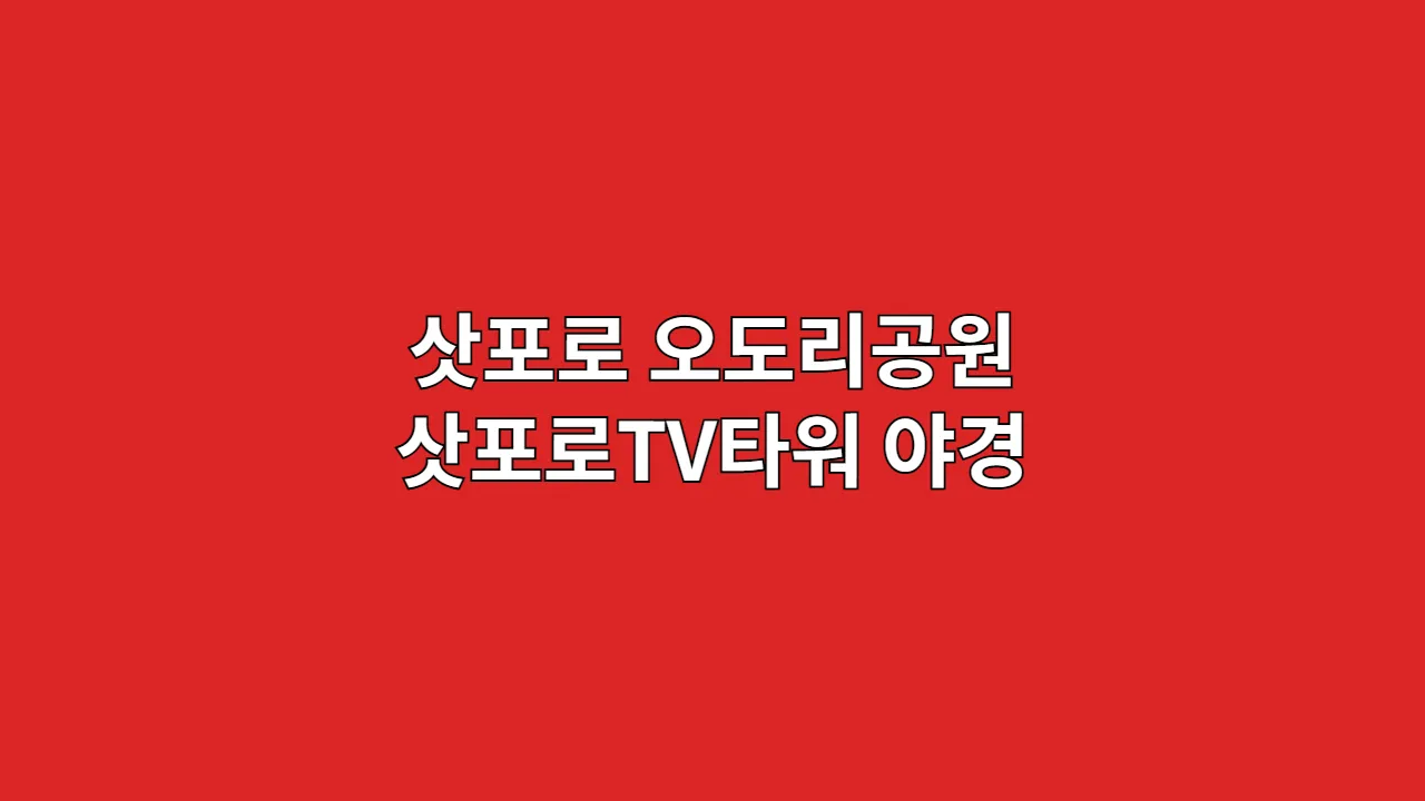 삿포로 오도리공원·삿포로TV타워, 야경 기대했는데 전부 얼었어요? (베스트 시간대 & 촬영 팁)