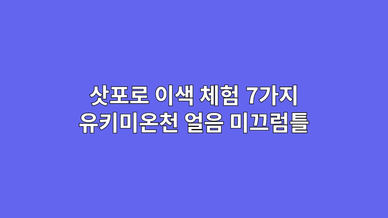 삿포로에서 꼭 해봐야 할 이색 체험 7가지: 유키미온천, 얼음 미끄럼틀, 맥주 박물관까지!