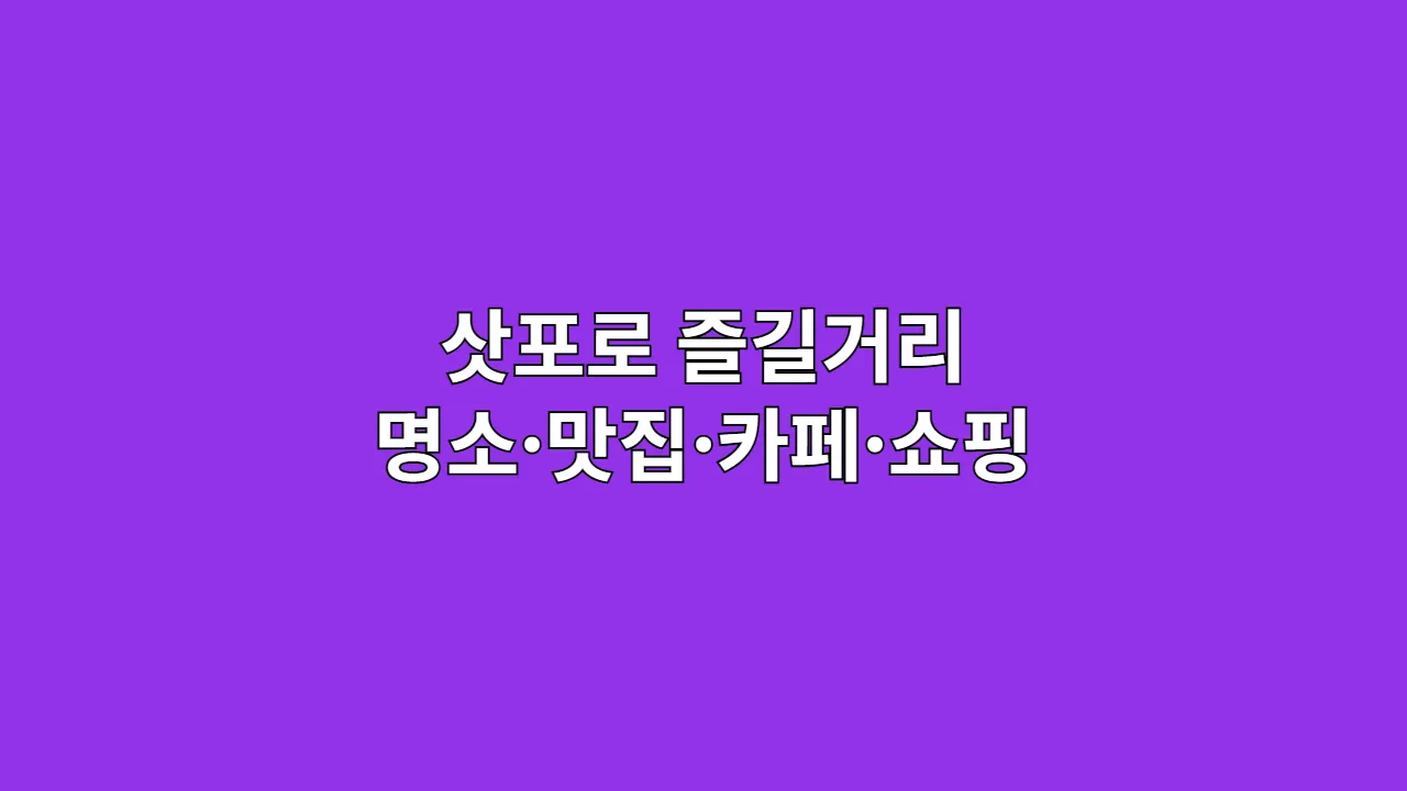 삿포로 즐길거리, 뭐하고 놀지 고민된다면? 명소·맛집·카페·쇼핑 완전정복 가이드