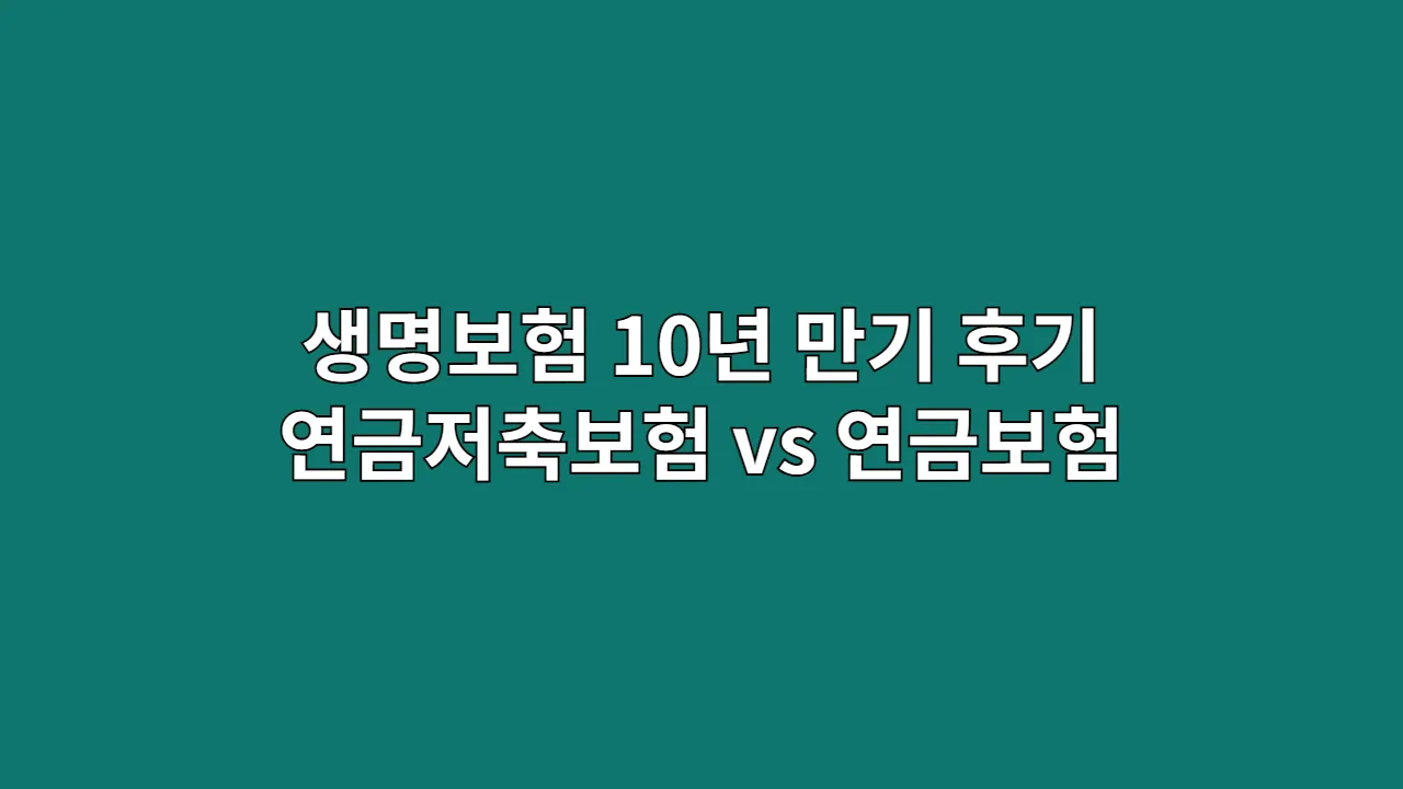 생명보험 10년 만기 실천 후기: 연금저축보험 vs 연금보험, 세제혜택과 연금수령 방식 솔직 비교와 선택 꿀팁