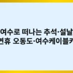 여수로 떠나는 추석·설날 연휴, 오동도·여수케이블카 명소 7선