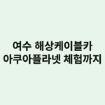아이들과 여수 해상케이블카·아쿠아플라넷 체험까지 하루가 순삭