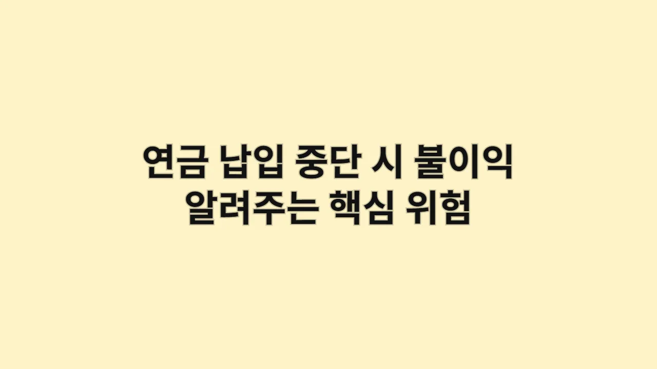 연금 납입 중단 시 불이익 알려주는 핵심 위험