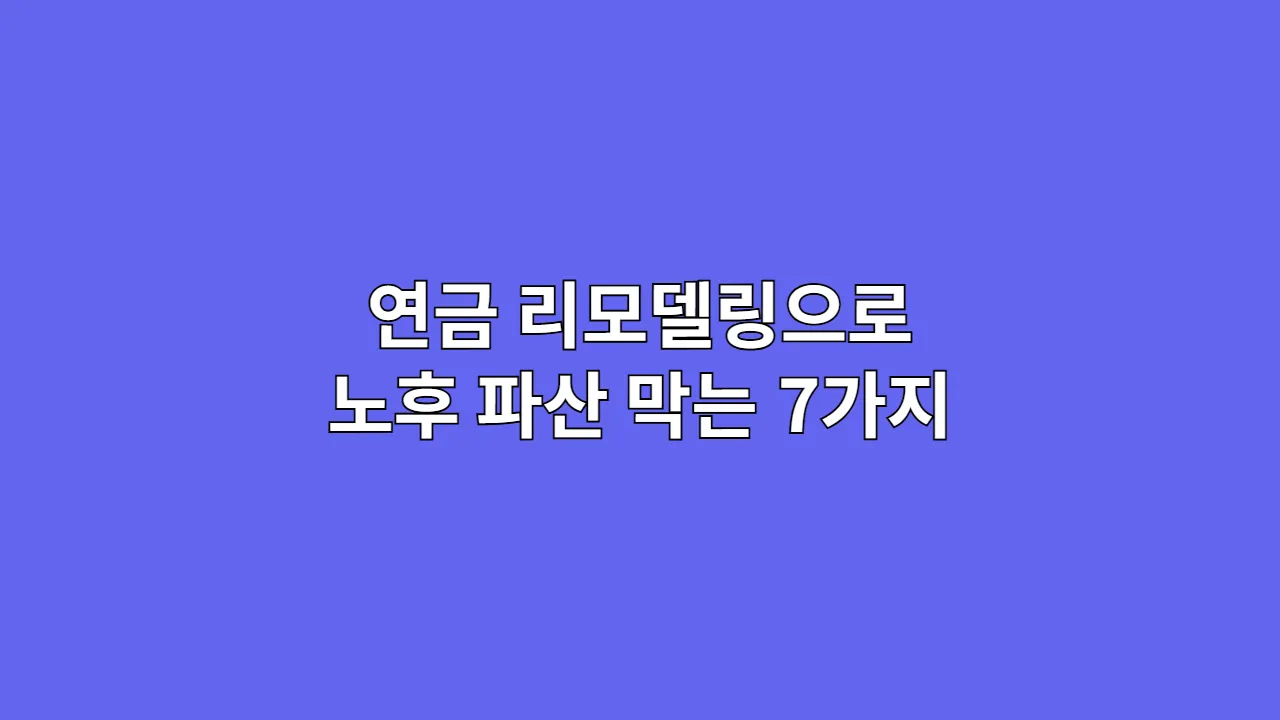 연금 리모델링으로 노후 파산 막는 7가지 실천 전략