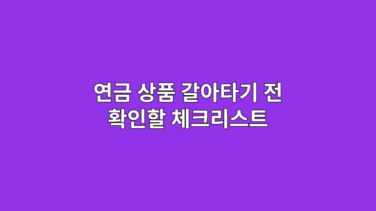 연금 상품 갈아타기 전에 반드시 확인할 체크리스트 (2025년 최신판)