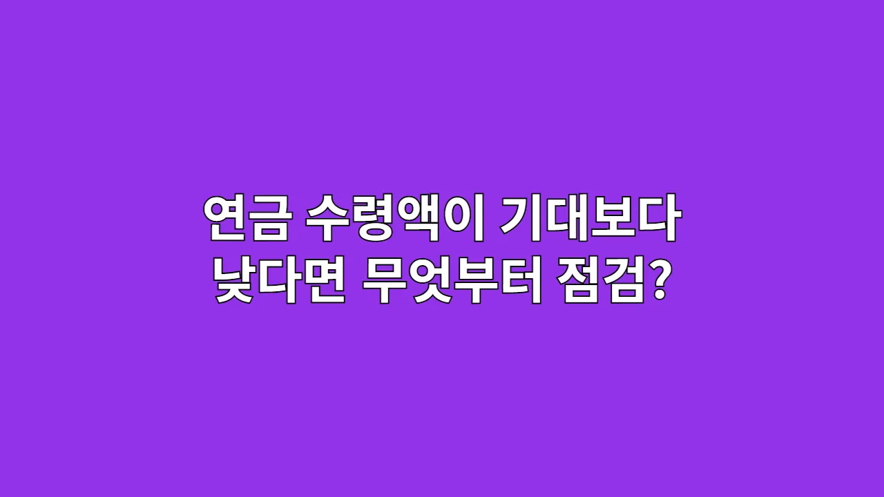 연금 수령액이 기대보다 낮다면 무엇부터 점검해야 할까? 4가지 핵심 체크리스트