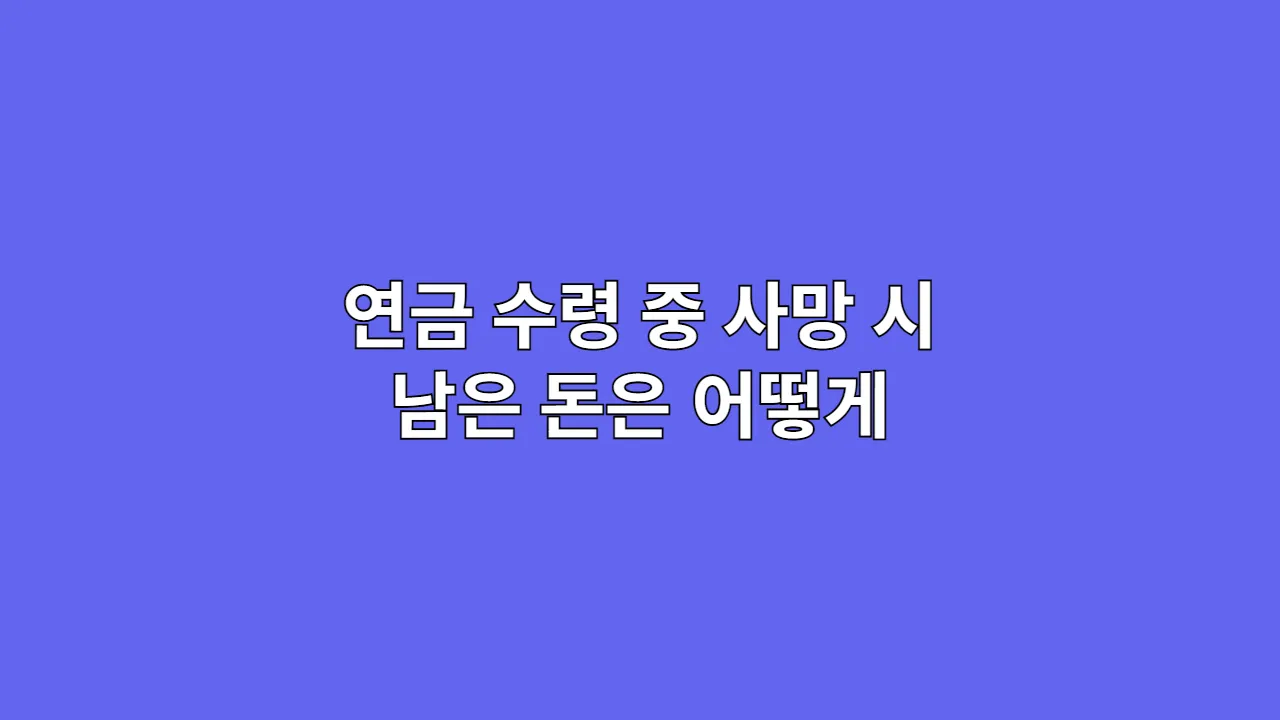 연금 수령 중 사망 시 남은 돈은 어떻게 되는지 알려드립니다