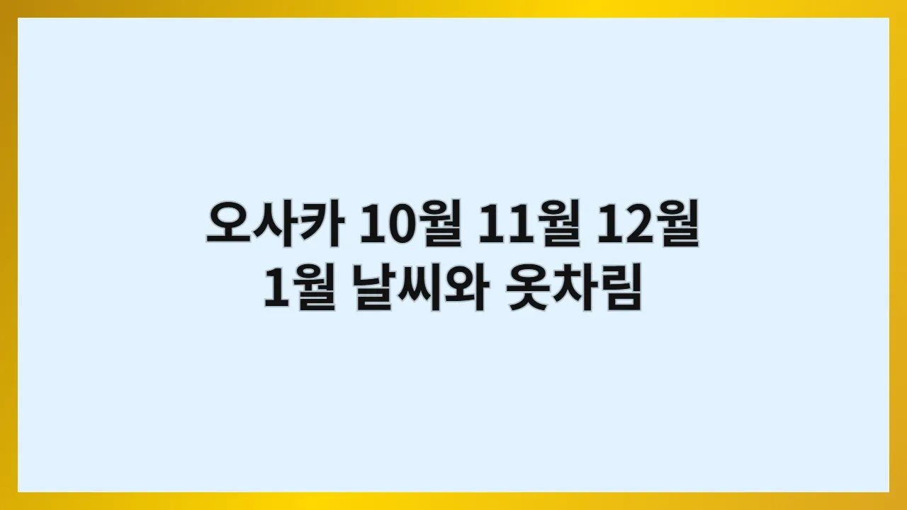 오사카 10월, 11월, 12월, 1월 날씨와 옷차림