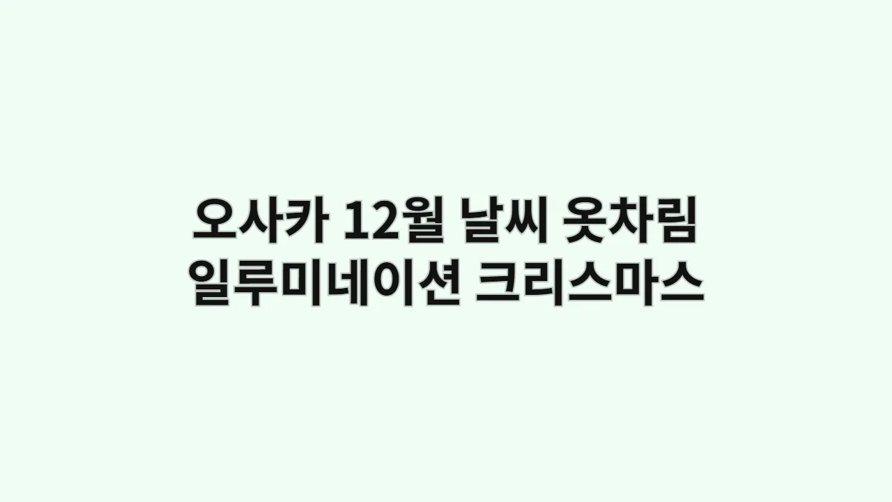 오사카 12월 날씨 옷차림 (화려한 일루미네이션, 크리스마스 마켓)