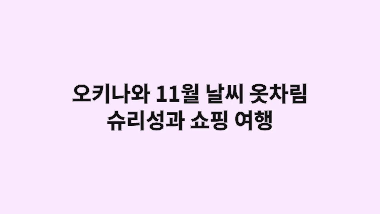 오키나와 11월 날씨와 옷차림: 비수기의 매력, 슈리성과 쇼핑 여행 준비