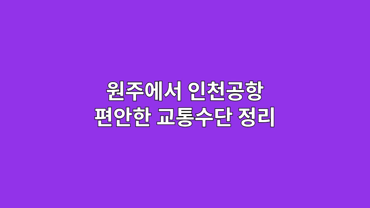원주에서 인천공항 편안한 교통수단 정리