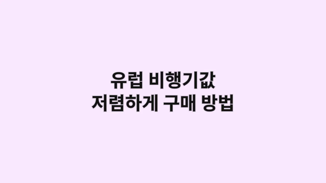 유럽 비행기값 저렴하게 구매 방법