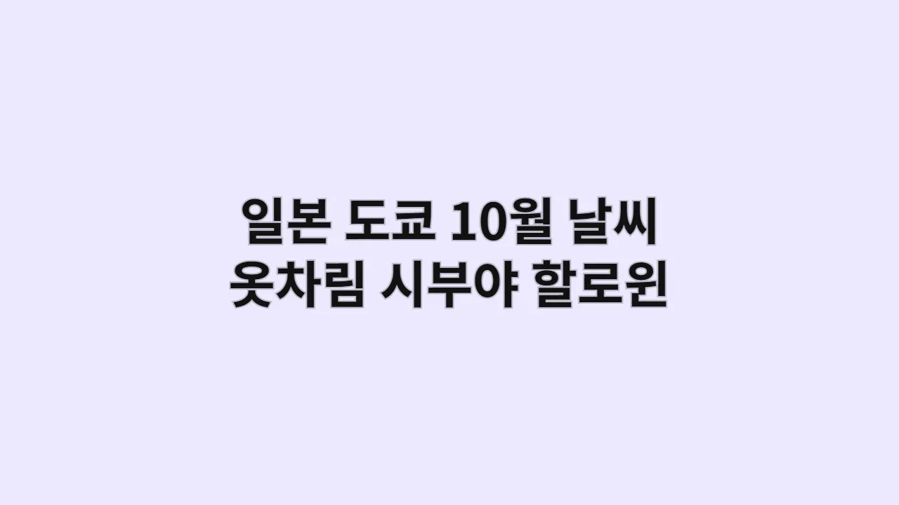 도쿄 10월 날씨 옷차림 (쌀쌀한 가을, 시부야 할로윈 즐기기)