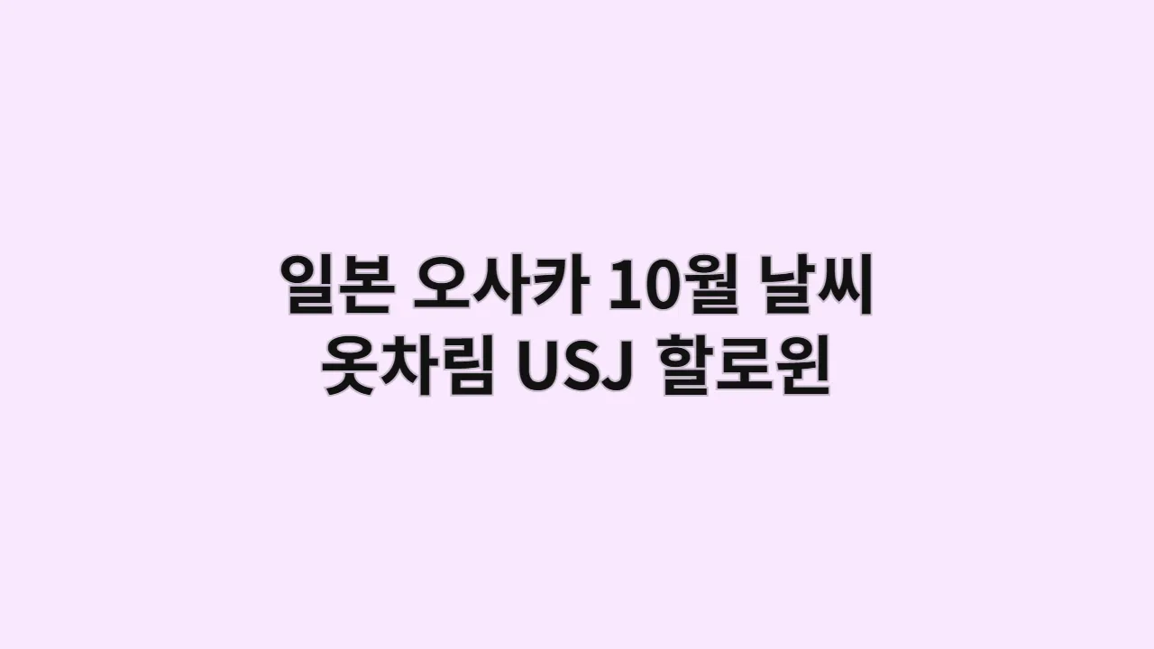 일본 오사카 10월 날씨 옷차림 (USJ 할로윈, 단풍 시즌 완벽 대비)