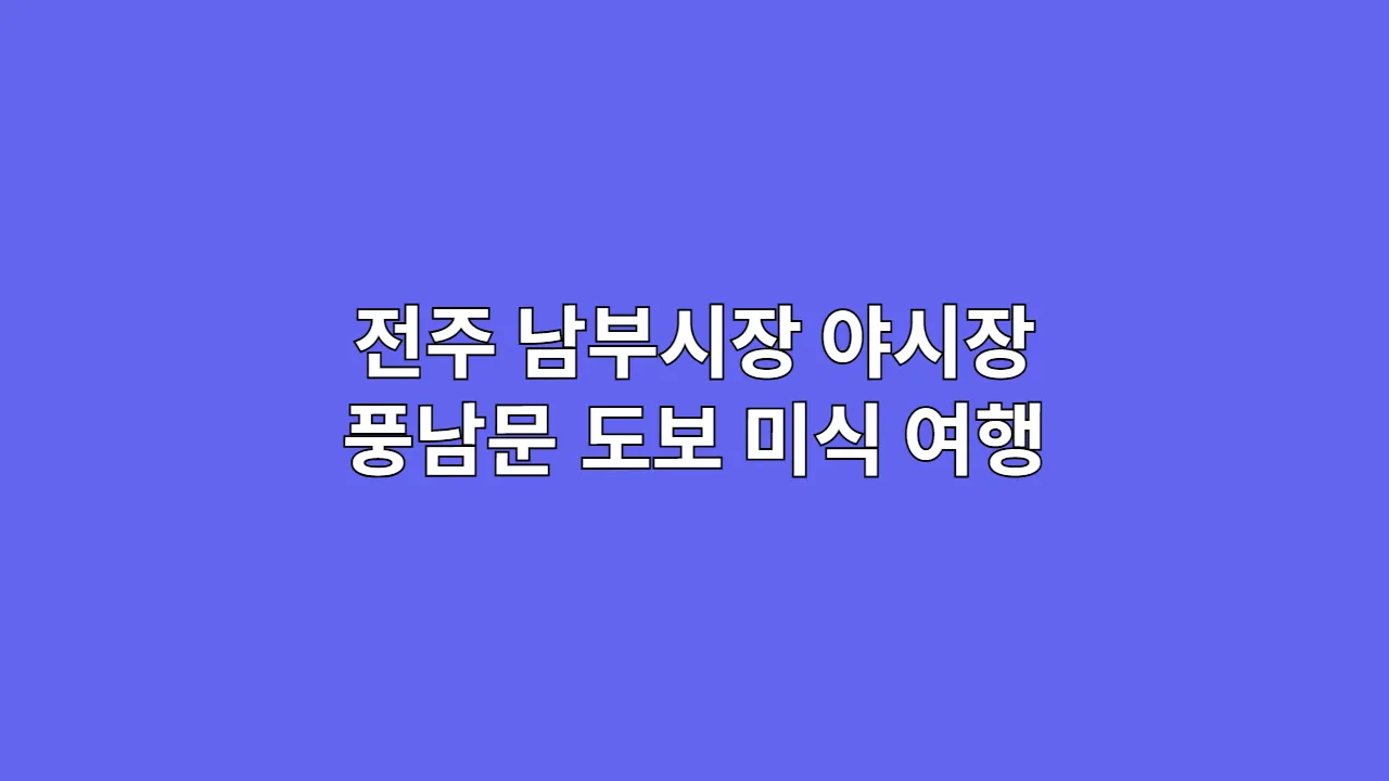 전주 미식 여행의 완성: 남부시장 야시장부터 풍남문 맛골목까지 도보 코스 공략법