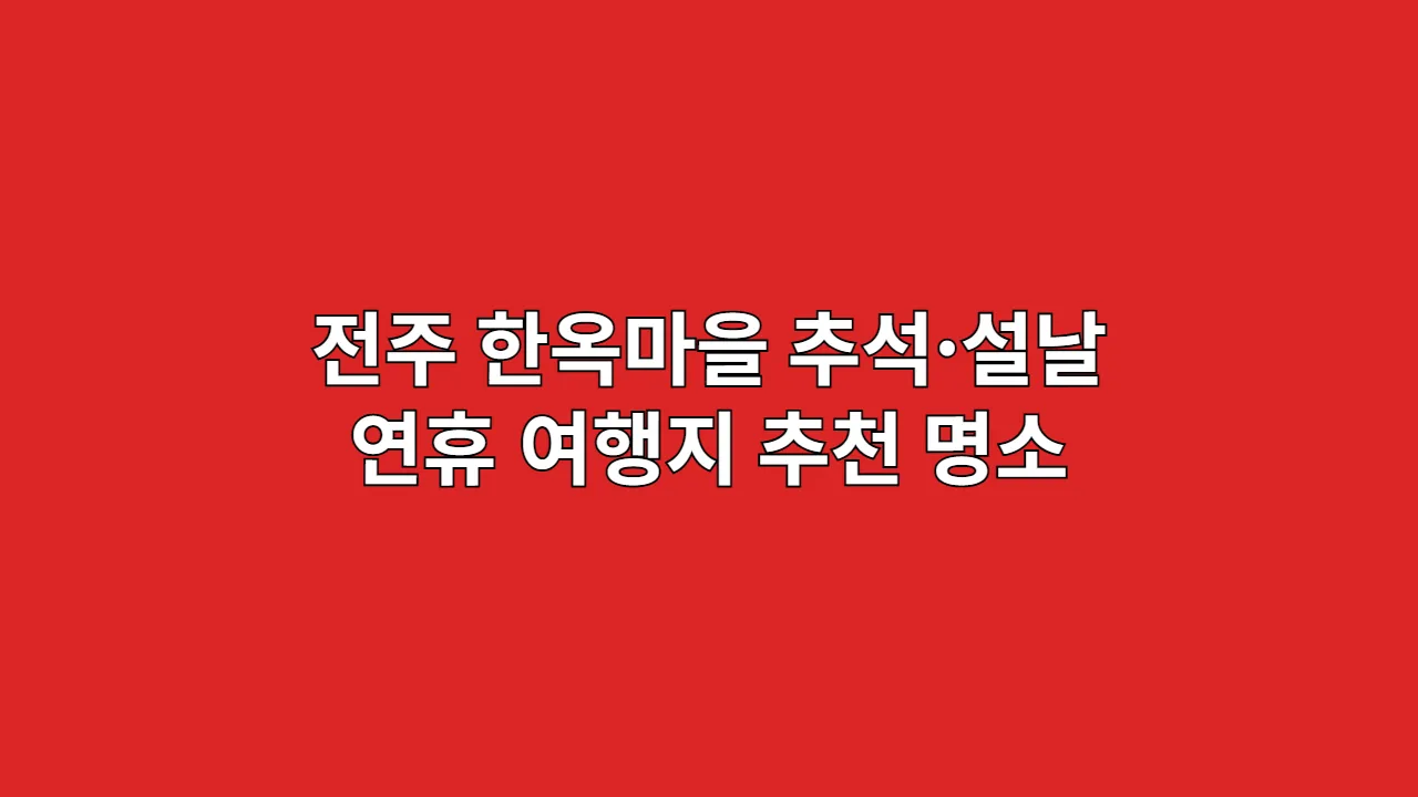 전주 한옥마을 명절 여행 완전정복: 역사 탐험가가 제안하는 7대 명소 동선 가이드