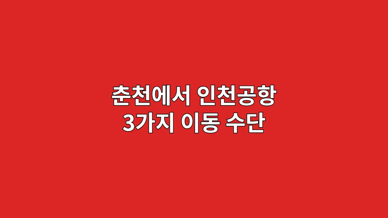 춘천에서 인천공항 3가지 이동 수단