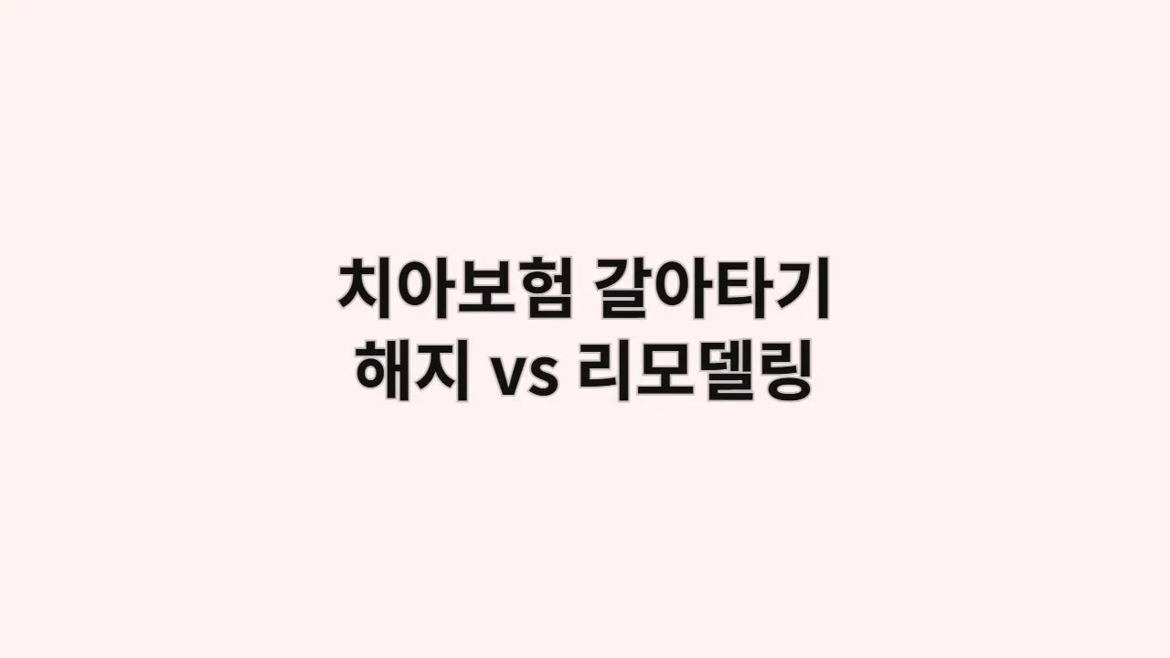 기존 치아보험 해지하고 새로 가입하는 법: 손해 줄이는 갈아타기 vs 리모델링, 내돈내산 솔직 후기