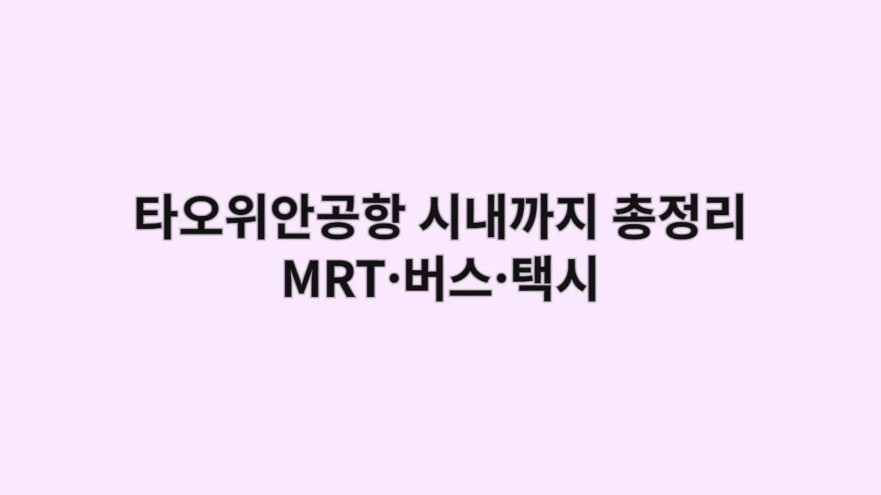 타오위안공항-타이베이 시내 교통편 3가지 종합 안내 (MRT, 버스, 택시)