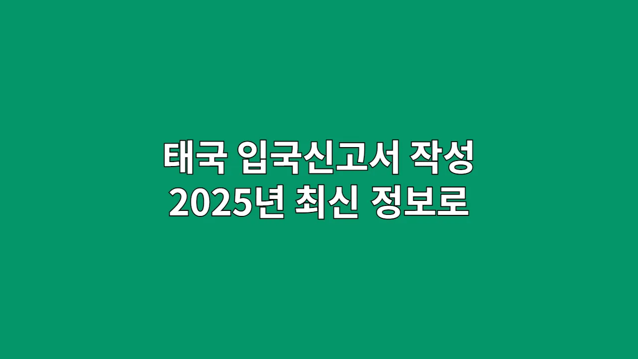 태국 입국신고서 작성 2025년 최신 정보로