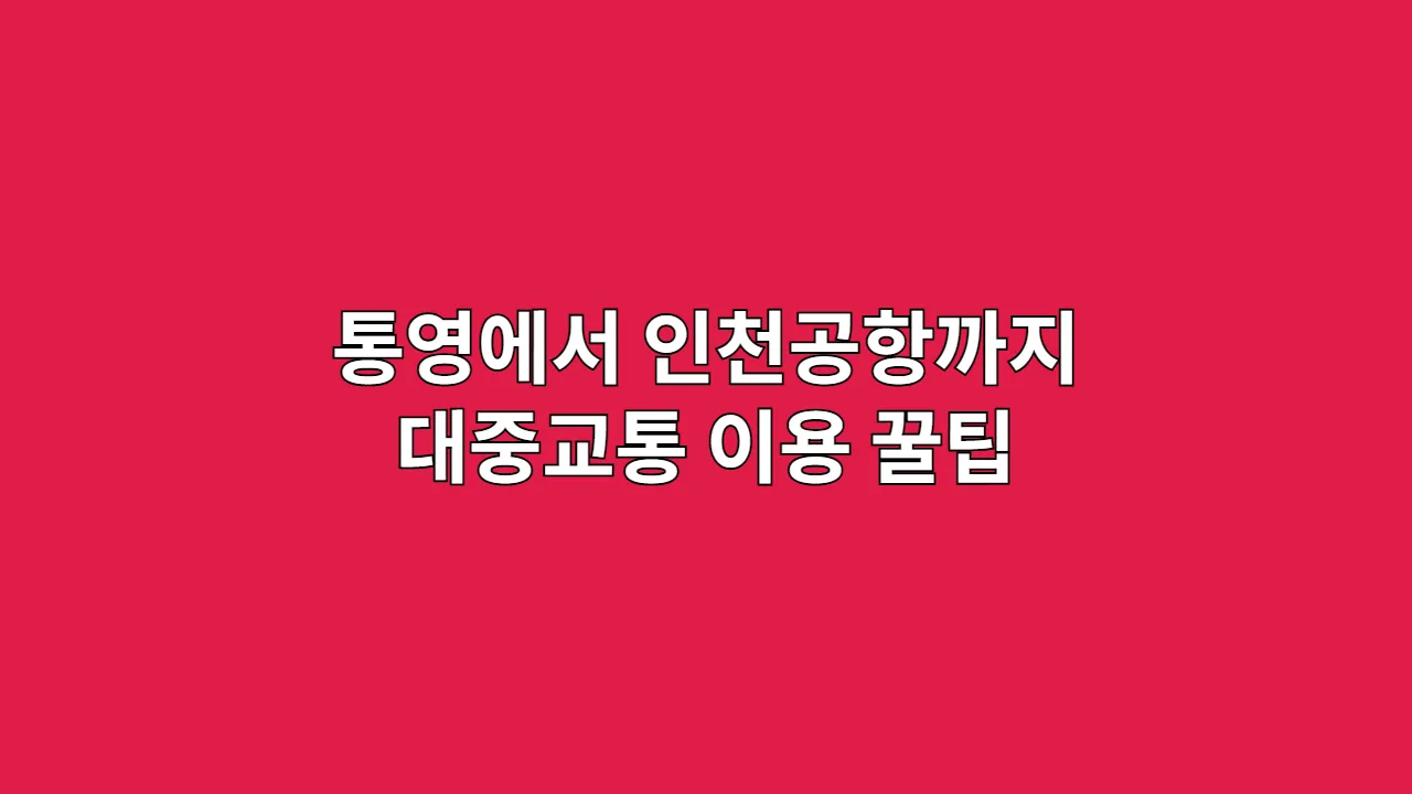 통영에서 인천공항까지 가는법|대중교통 이용 가이드 & 소요시간 정리