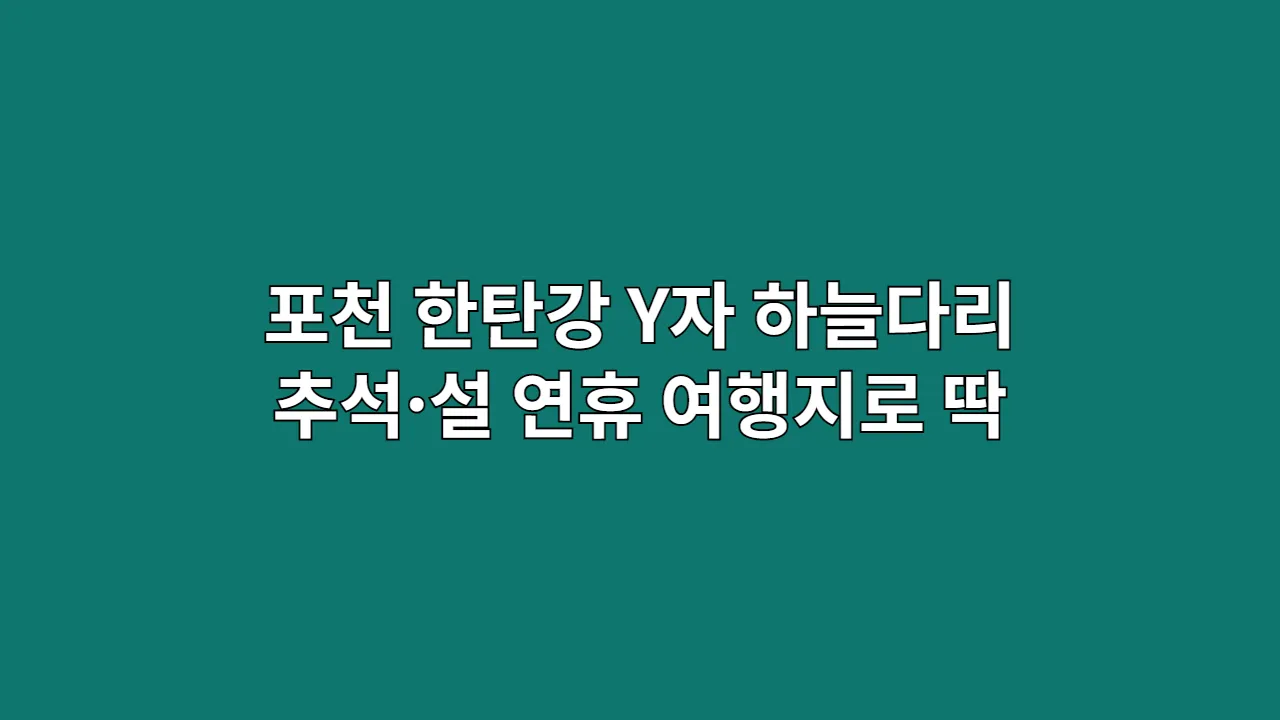 포천 한탄강 Y자 하늘다리 도는 1일 원데이 코스, 추석·설 연휴 여행지로 딱
