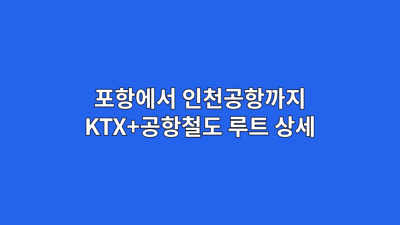 포항에서 인천공항까지 가는법|KTX+공항철도 루트 상세 가이드