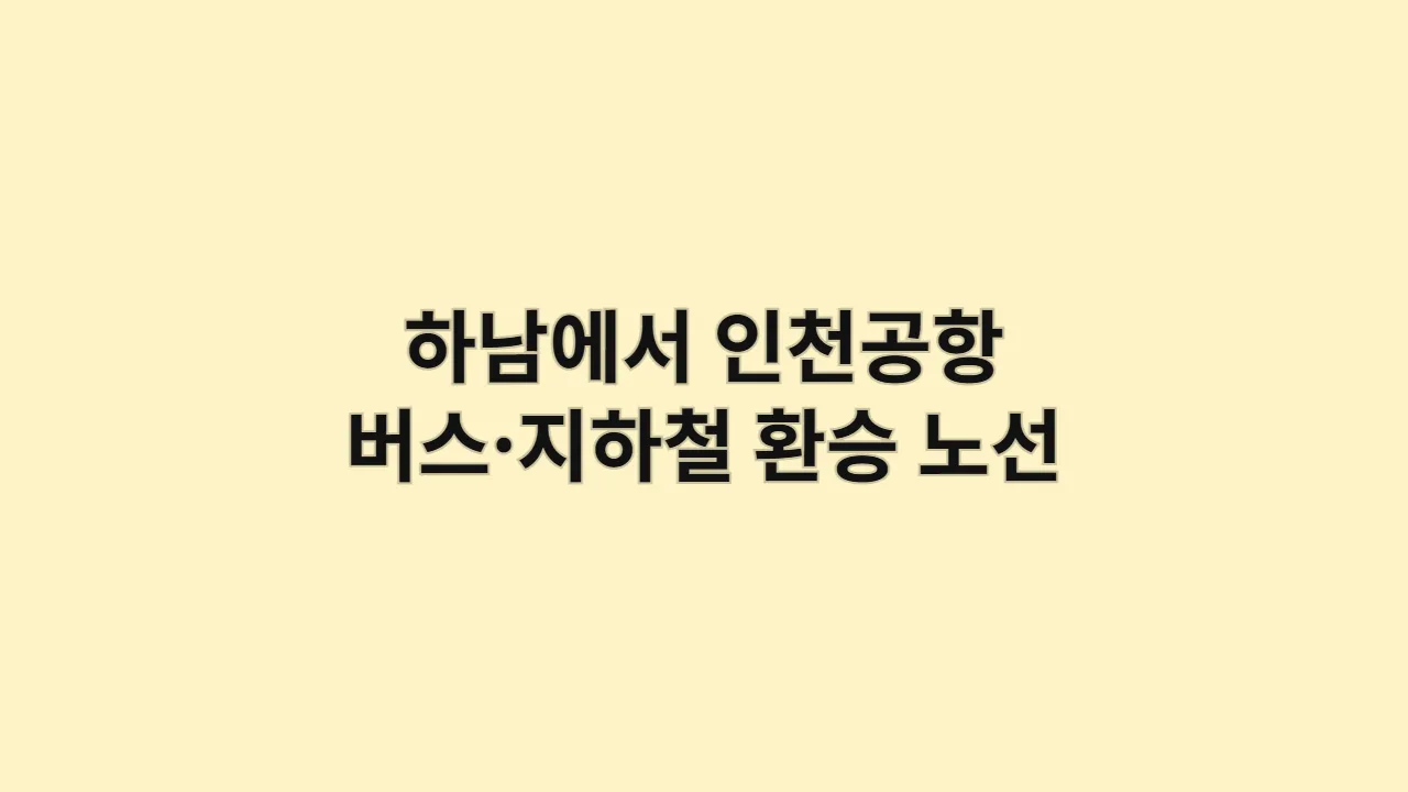 하남에서 인천공항 가는법|버스·지하철 환승 노선 & 소요 시간