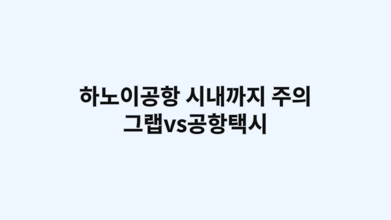 하노이공항에서 시내까지 그랩 vs 공항택시, 사기 피하는 방법