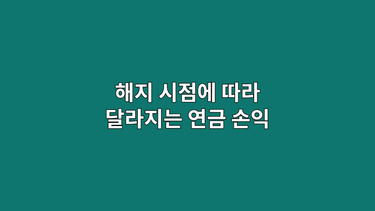 연금 해지 시점 손익 분석, 언제가 가장 유리할까?