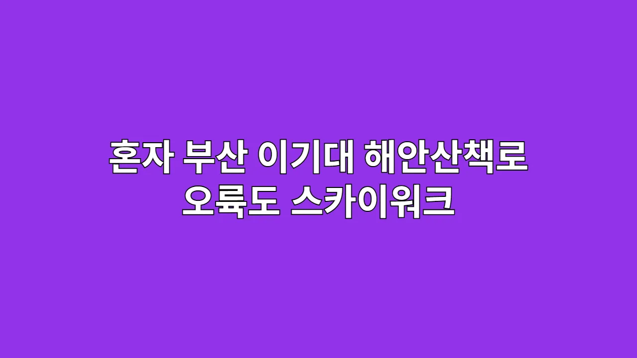 혼자 부산 이기대 해안산책로·오륙도 스카이워크로 여유 만끽