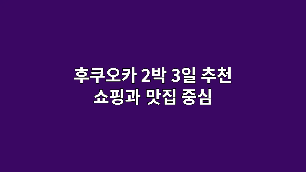 후쿠오카 2박 3일 추천 쇼핑과 맛집 중심