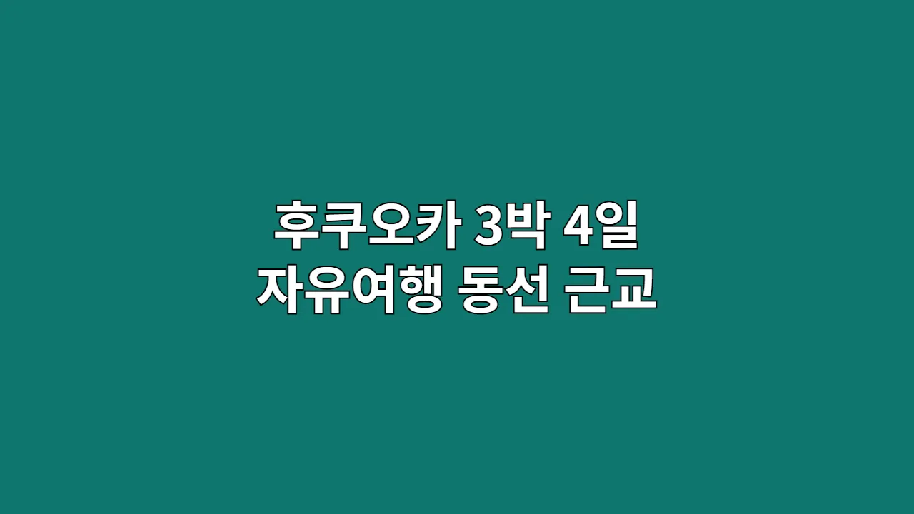 후쿠오카 3박 4일 자유여행 동선 근교