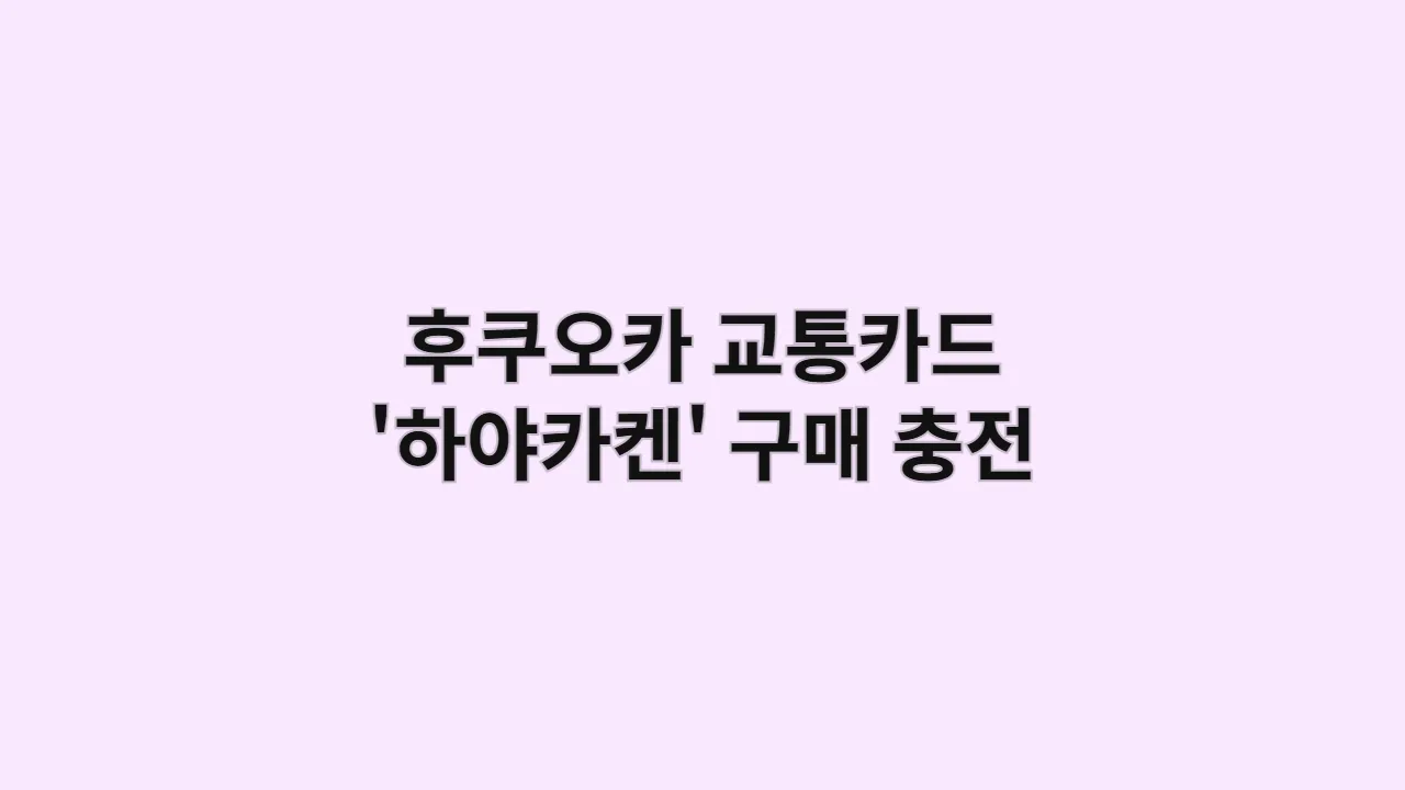 후쿠오카 교통카드 '하야카켄' 구매 충전