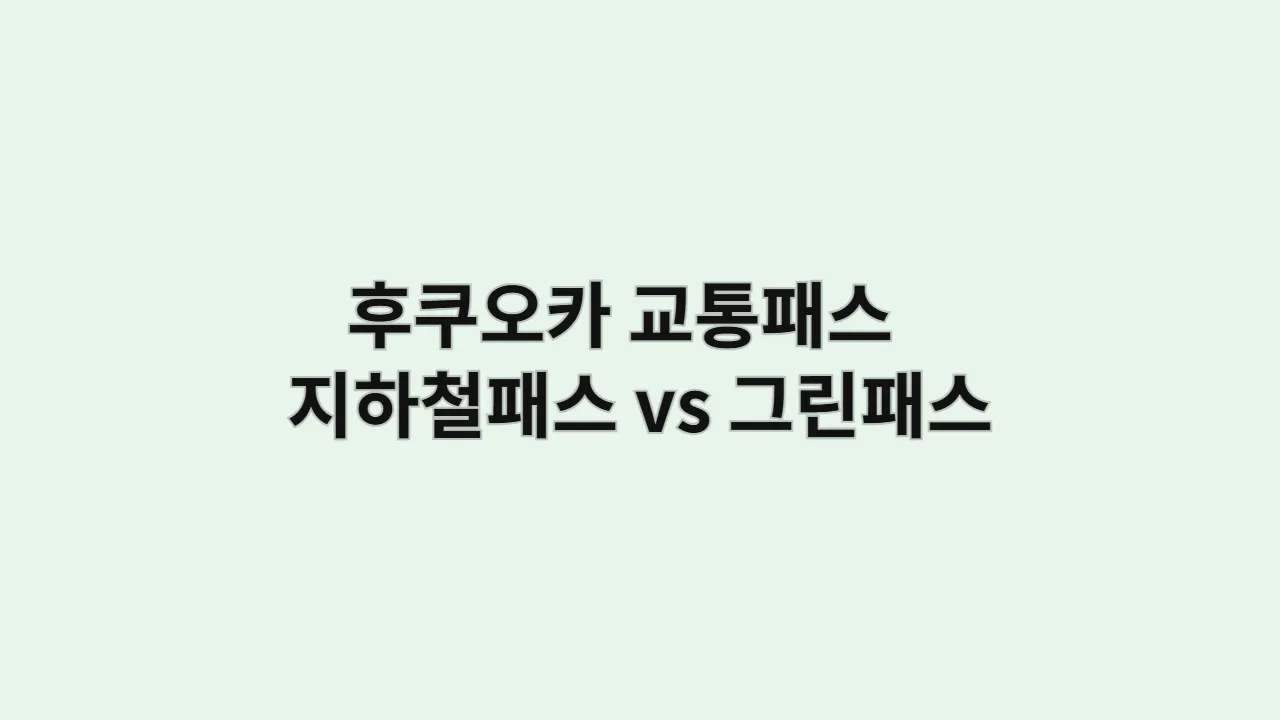 후쿠오카 교통패스 지하철패스 vs 그린패스
