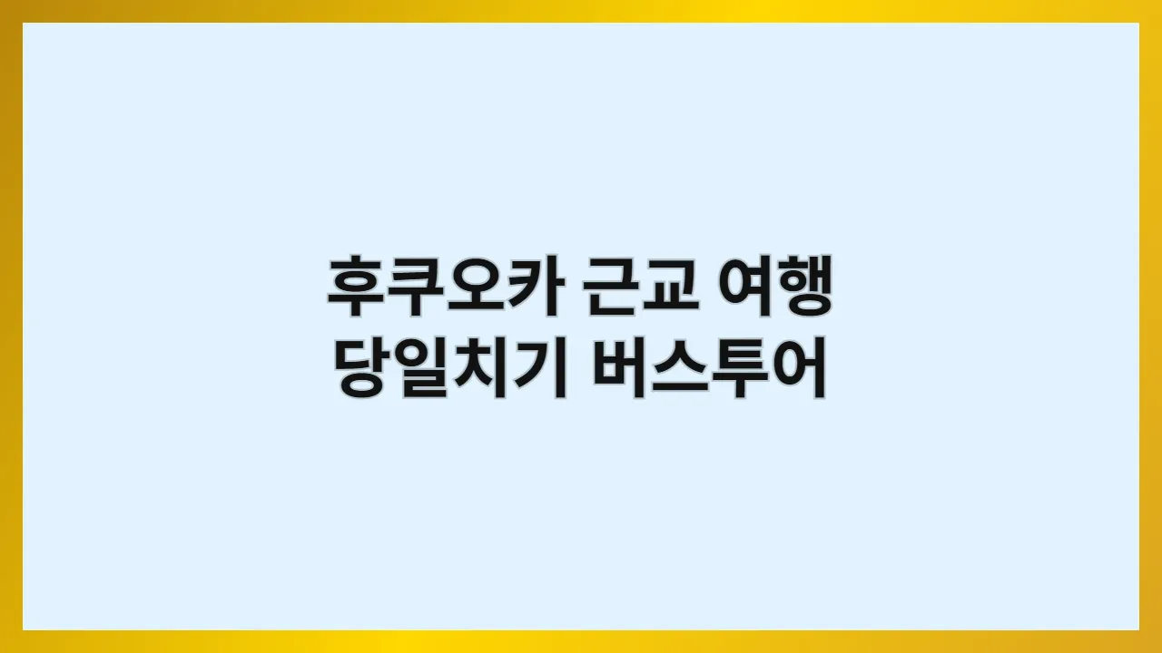 후쿠오카 근교 여행 당일치기 버스투어