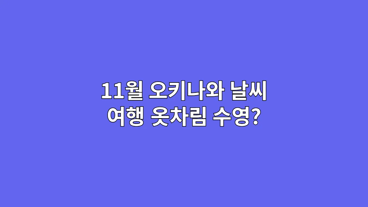 11월 오키나와 날씨 총정리: 여행 옷차림, 수영 가능할까?