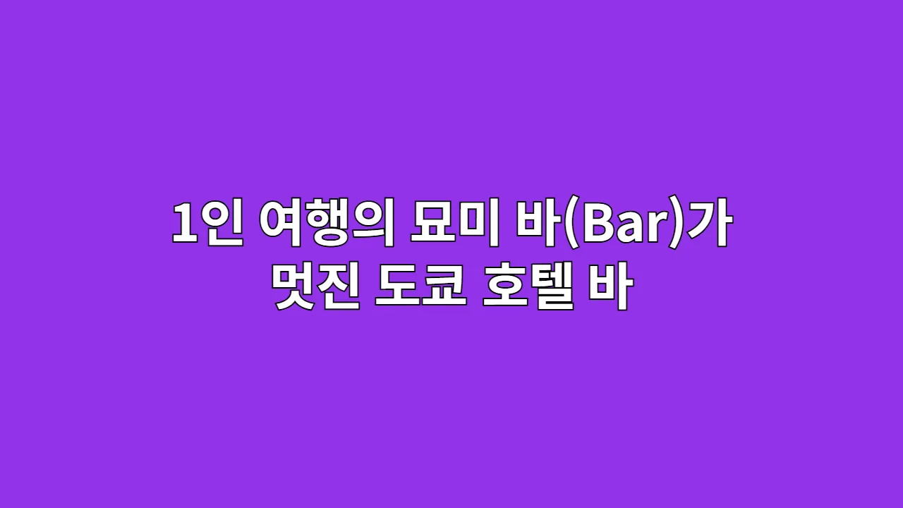 1인 여행의 묘미, 바(Bar)가 멋진 도쿄 호텔 바, 일반 비즈니스 호텔의 차이점은?