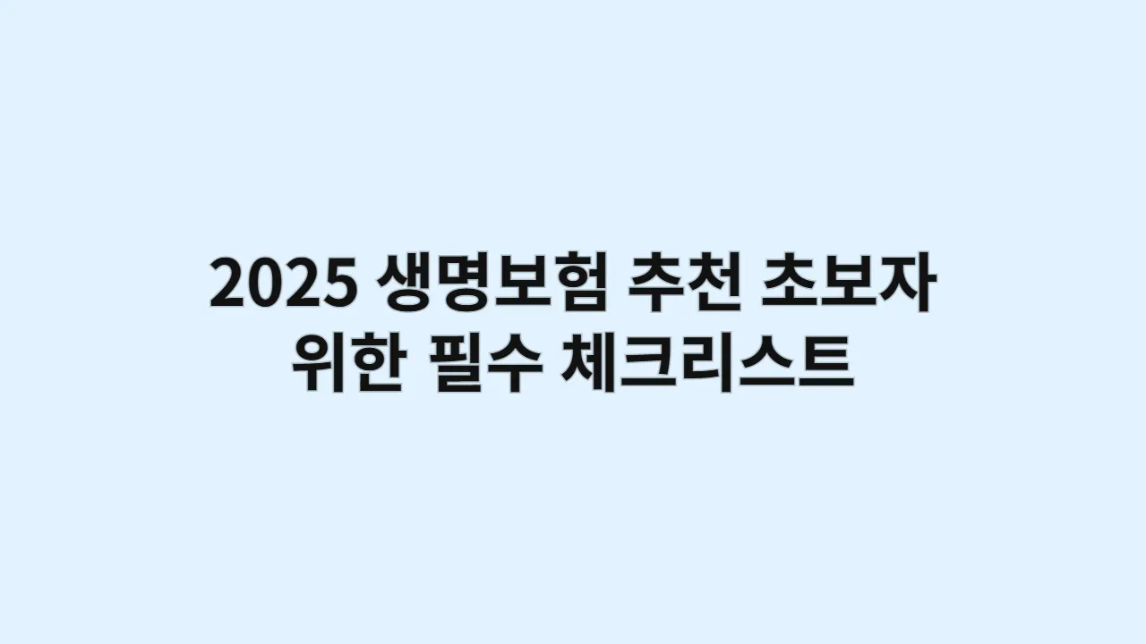 2025 생명보험 추천, 초보자를 위한 필수 체크리스트