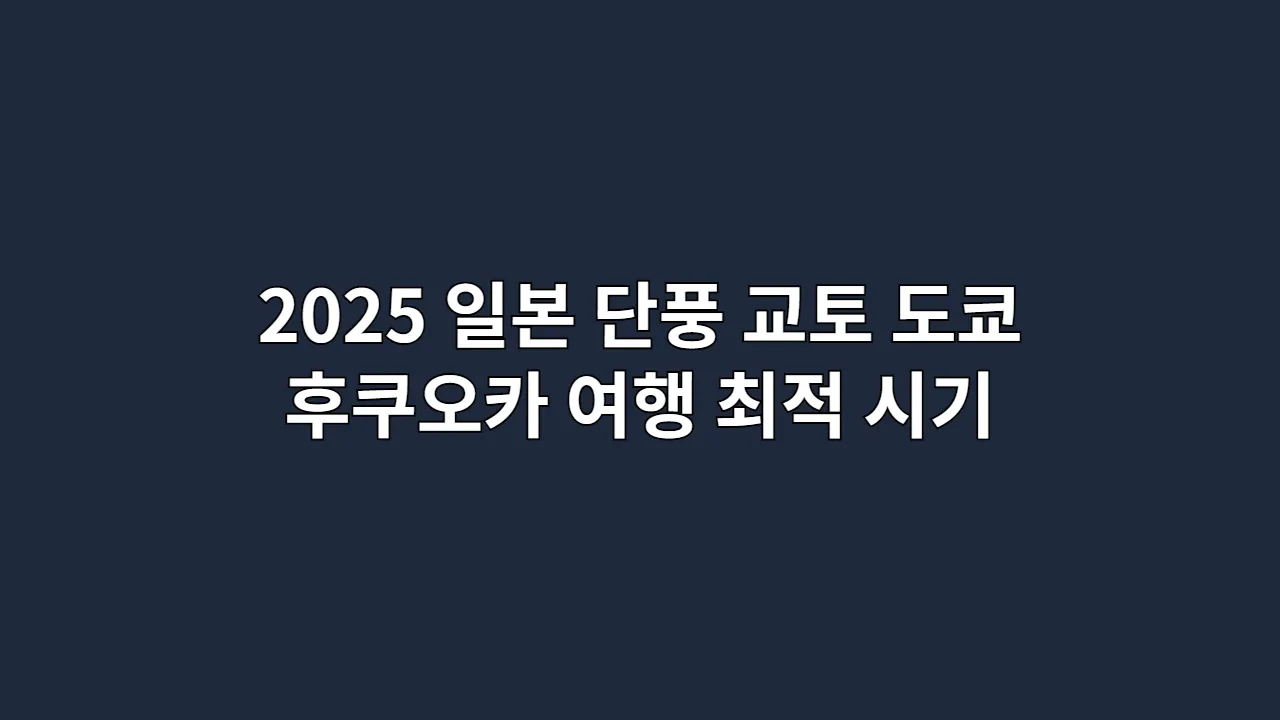 2025 일본 단풍 예보: 교토, 도쿄, 후쿠오카 여행 최적 시기는 언제?