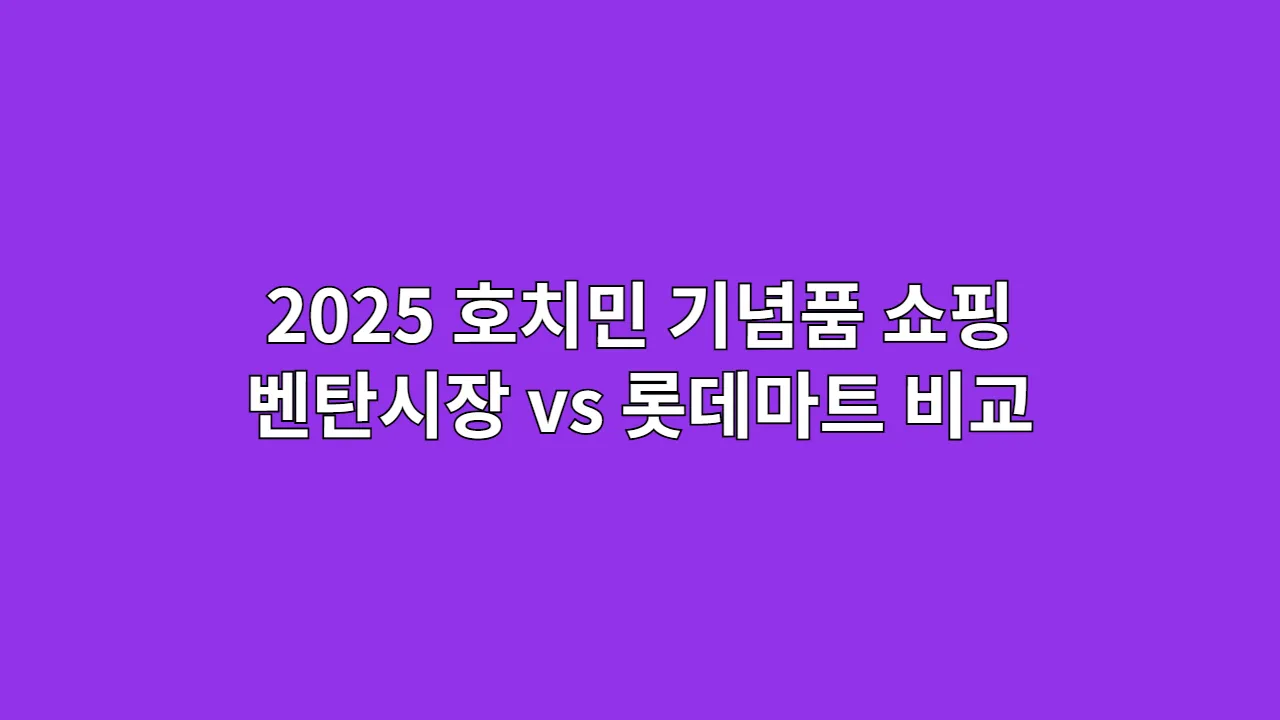 2025 호치민 기념품 쇼핑리스트: 벤탄시장 vs 롯데마트 비교