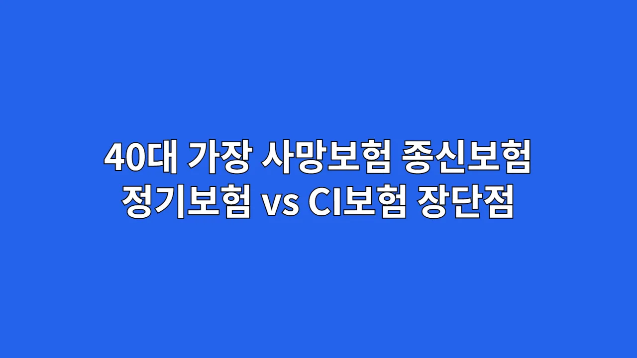 40대 가장 사망보험, 종신보험 vs 정기보험 vs CI보험 장단점 비교