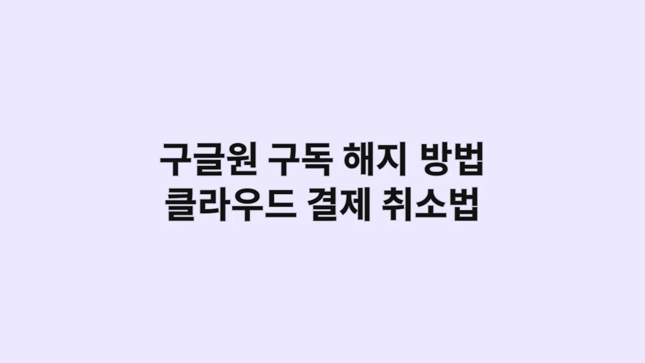 구글원 구독 해지 방법, 클라우드 결제 취소법
