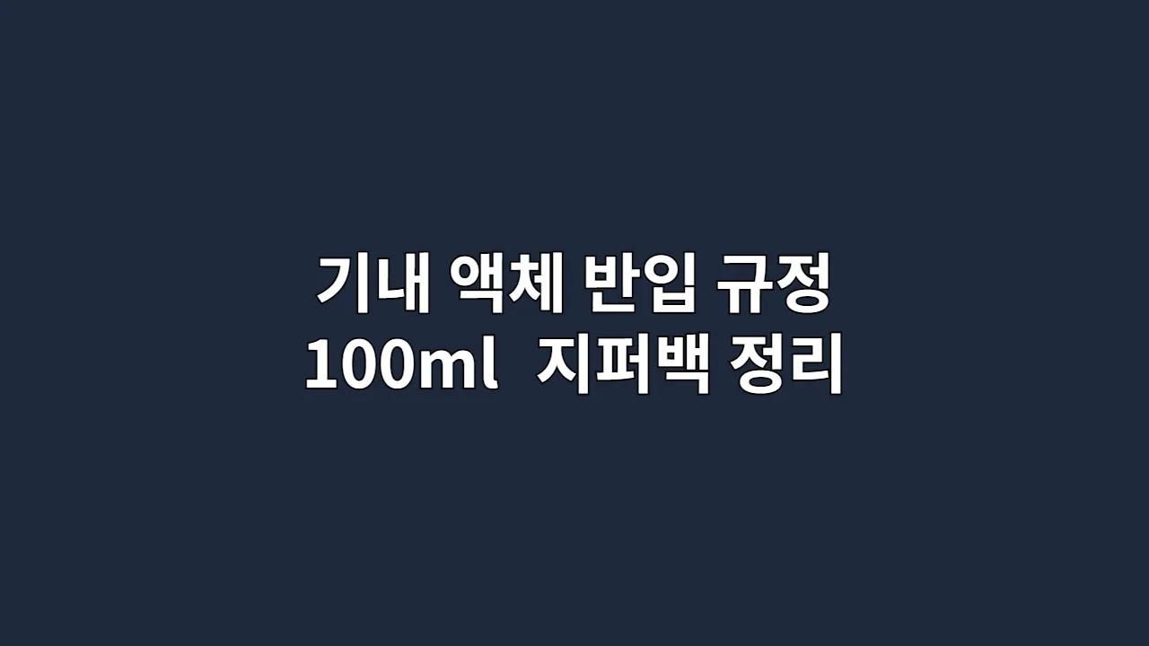 기내 액체 반입 규정 A to Z: 100ml 제한, 지퍼백 완벽 정리 (2025 최신)