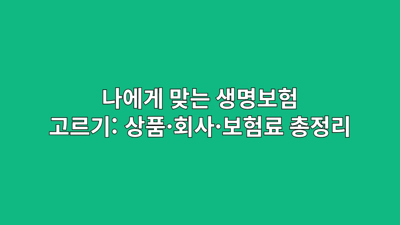나에게 맞는 생명보험 고르기: 상품·회사·보험료 총정리